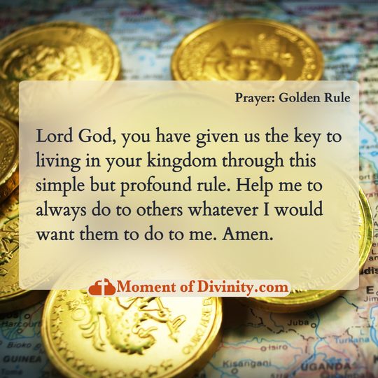 Lord God, you have given us the key to living in your kingdom through this simple but profound rule.  Help me to always do to others whatever I would want them to do to me.  Amen.