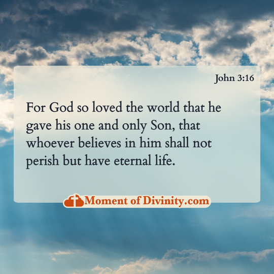 For God so loved the world that he gave his one and only Son, that whoever believes in him shall not perish but have eternal life.