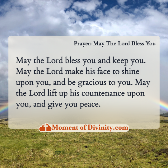 May the Lord bless you and keep you. May the Lord make his face to shine upon you, and be gracious to you. May the Lord lift up his countenance upon you, and give you peace.