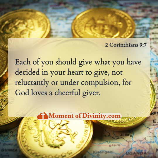  Each of you should give what you have decided in your heart to give, not reluctantly or under compulsion, for God loves a cheerful giver.